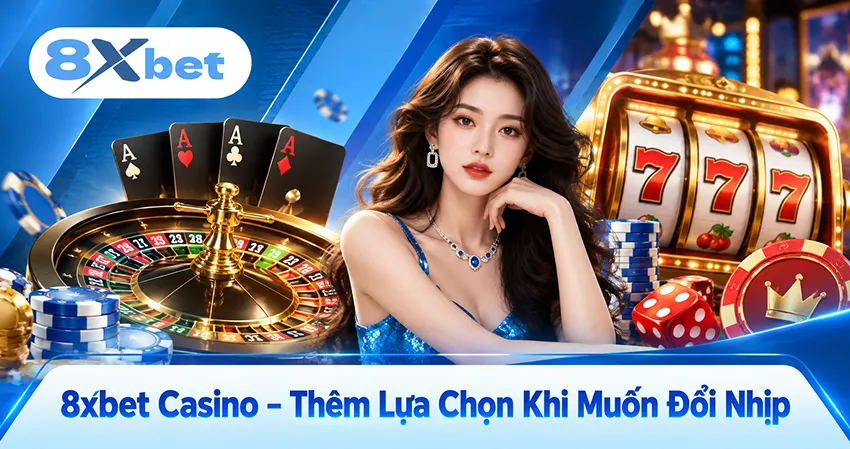 8xbet Casino – Thêm Lựa Chọn Khi Muốn Đổi Nhịp