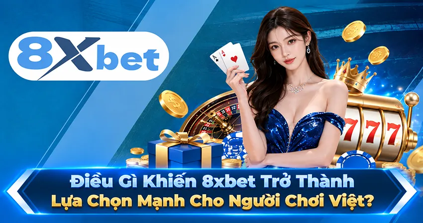 Điều Gì Khiến 8xbet Trở Thành Lựa Chọn Mạnh Cho Người Chơi Việt?